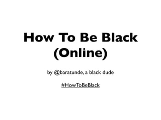 How To Be Black
   (Online)
   by @baratunde, a black dude

        #HowToBeBlack
 