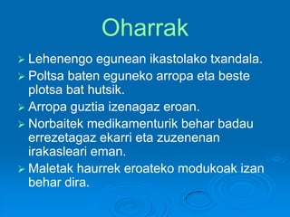 Oharrak
 Lehenengo egunean ikastolako txandala.
 Poltsa baten eguneko arropa eta beste
plotsa bat hutsik.
 Arropa guztia izenagaz eroan.
 Norbaitek medikamenturik behar badau
errezetagaz ekarri eta zuzenenan
irakasleari eman.
 Maletak haurrek eroateko modukoak izan
behar dira.
 