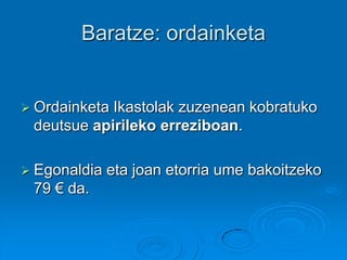  Ordainketa Ikastolak zuzenean kobratuko
deutsue apirileko erreziboan.
 Egonaldia eta joan etorria ume bakoitzeko
79 € da.
Baratze: ordainketa
 