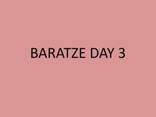 BARATZE DAY 3 
 