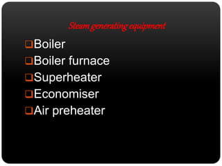 Steam generating equipment 
Boiler 
Boiler furnace 
Superheater 
Economiser 
Air preheater 
 