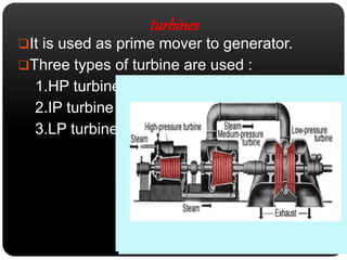 turbines 
It is used as prime mover to generator. 
Three types of turbine are used : 
1.HP turbine 
2.IP turbine 
3.LP turbine 
 