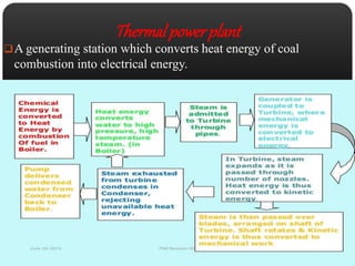 Thermal power plant 
A generating station which converts heat energy of coal 
combustion into electrical energy. 
 