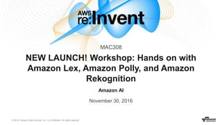 © 2016, Amazon Web Services, Inc. or its Affiliates. All rights reserved.
Amazon AI
November 30, 2016
NEW LAUNCH! Workshop: Hands on with
Amazon Lex, Amazon Polly, and Amazon
Rekognition
MAC308
 