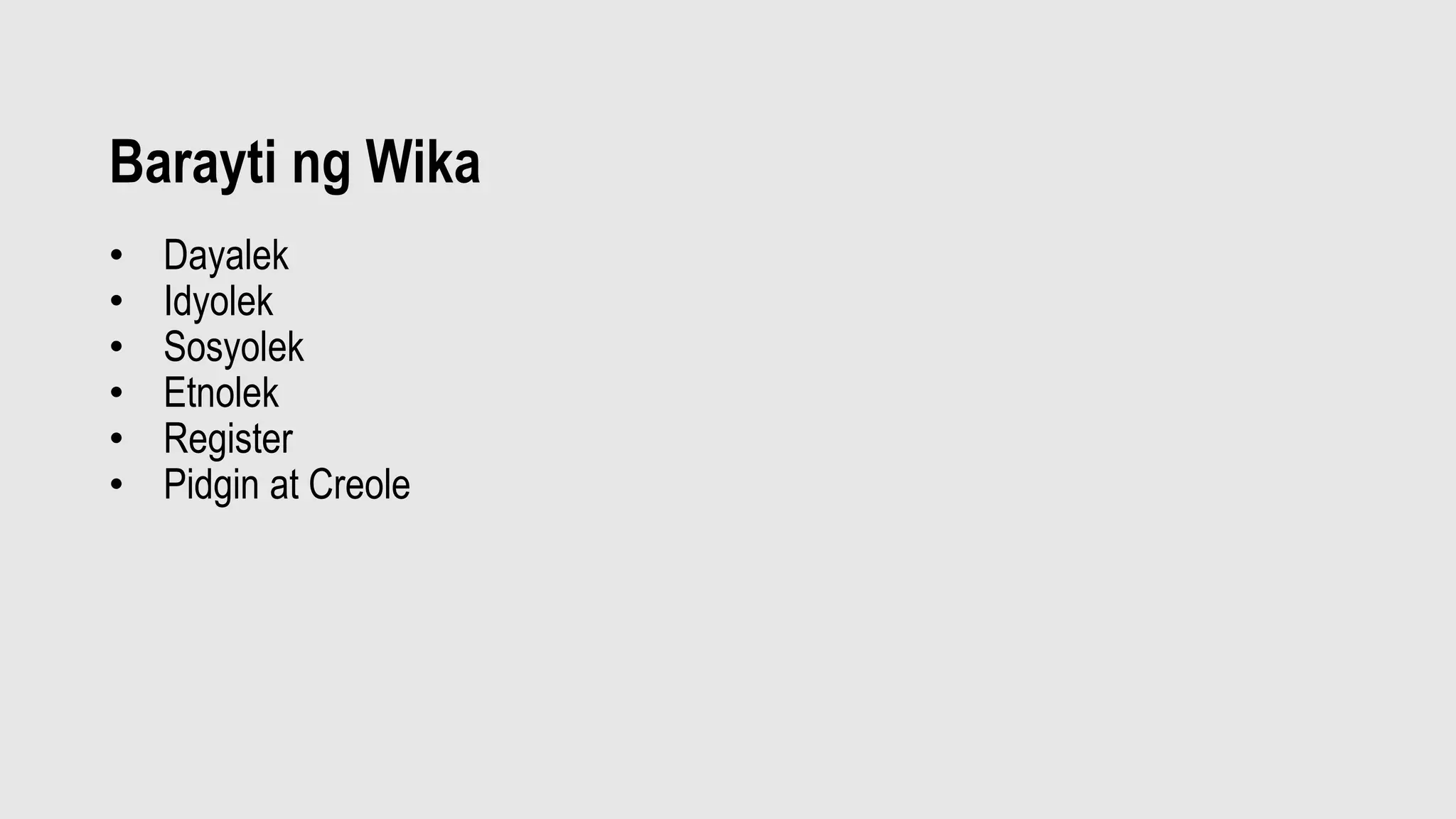 Barayti ng Wika
• Dayalek
• Idyolek
• Sosyolek
• Etnolek
• Register
• Pidgin at Creole
 