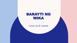 BARAYTI NG
WIKA
Lorenz Joy B. Imperial
 