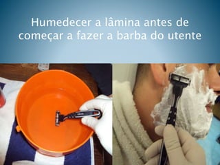 Humedecer a lâmina antes de
começar a fazer a barba do utente
 