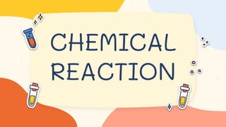 CHEMICAL
REACTION
 