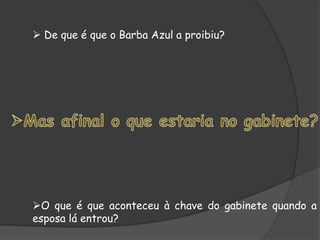  De que é que o Barba Azul a proibiu?
O que é que aconteceu à chave do gabinete quando a
esposa lá entrou?
 