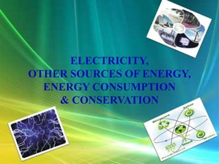 ELECTRICITY,
OTHER SOURCES OF ENERGY,
  ENERGY CONSUMPTION
    & CONSERVATION
 