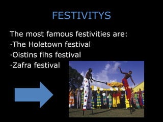 FESTIVITYS
The most famous festivities are:
·The Holetown festival
·Oistins fihs festival
·Zafra festival
 