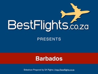 Barbados
Slideshow Prepared by SA Flights | http://bestﬂights.co.za
 
