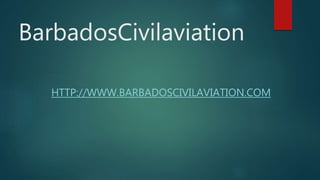 BarbadosCivilaviation
HTTP://WWW.BARBADOSCIVILAVIATION.COM
 