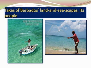 Takes of Barbados’ land-and-sea-scapes, its
people
 
