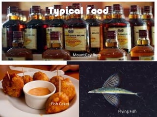 Typical Food



             MountGay Rum




Fish Cakes
                            Flying Fish
 