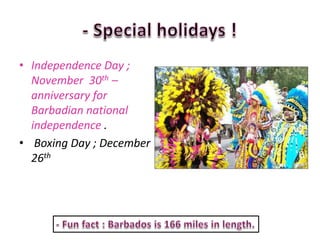 • Independence Day ;
  November 30th –
  anniversary for
  Barbadian national
  independence .
• Boxing Day ; December
  26th
 