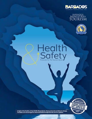Health
SafetyProtocols For The Tourism Sector
In light of the fluidity of the COVID-19 pandemic,these protocols are likely to change.
Travellers are encouraged to check barbadostravelprotocols.com for updates.
BARBADOS
SEPTEMBER 11,2020
UPDATED
 
