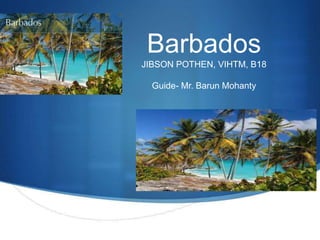Barbados
JIBSON POTHEN, VIHTM, B18
Guide- Mr. Barun Mohanty
 