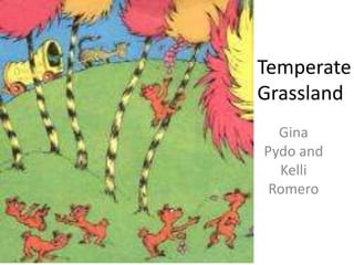 Temperate
Grassland
Gina
Pydo and
Kelli
Romero
 