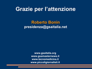 Grazie per l’attenzione Roberto Bonin [email_address] www.gsaitalia.org www.gsamasternews.it www.tecnomedicina.it www.piccoligiornalisti.it 