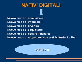 NATIVI DIGITALI Nuovo modo di comunicare; Nuovo modo di informarsi; Nuovo modo di divertirsi; Nuovo modo di acquistare; Nuovo modo di gestire il denaro; Nuovo modo di rapportarsi con enti, istituzioni e PA. WEB 2.0 