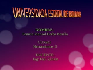 NOMBRE:
Pamela Marisol Barba Bonilla
CURSO:
Herramientas II
DOCENTE:
Ing: Paùl Zàbala
 