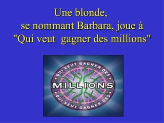 Une blonde,  se nommant Barbara, joue à &quot;Qui veut  gagner des millions&quot; 