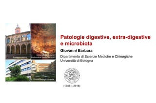 Patologie digestive, extra-digestive
e microbiota
Giovanni Barbara
Dipartimento di Scienze Mediche e Chirurgiche
Università di Bologna
(1088 – 2018)
 