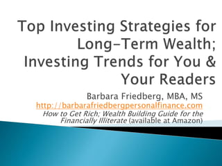 Barbara Friedberg, MBA, MS

http://barbarafriedbergpersonalfinance.com
How to Get Rich; Wealth Building Guide for the
Financially Illiterate (available at Amazon)

 
