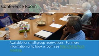 Conference Room 
Available for small group reservations. For more 
information or to book a room see http://bit.ly/hcpl-meeting. 
 