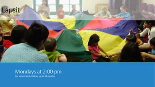 Lapsit 
Mondays at 2:00 pm 
For Infants and children up to 18 months 
 