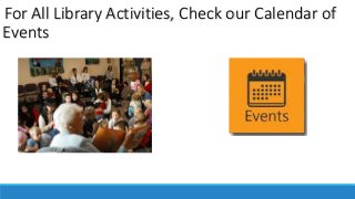 For All Library Activities, Check our Calendar of 
Events 
