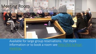 Meeting Room 
Available for large group reservations. For more 
information or to book a room see http://bit.ly/hcpl-meeting. 
 