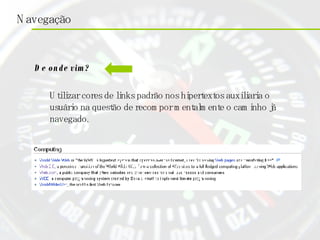 De onde vim?   Utilizar cores de links padrão nos hipertextos auxiliaria o usuário na questão de recompor mentalmente o caminho já navegado.  
