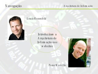 Louis Rosenfeld Peter Morville Introduziram a Arquitetura de Informação nos websites Arquitetura de Informação 