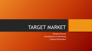 TARGET MARKET
Barbara Brandt
Foundations of Marketing
Charles Richardson
 