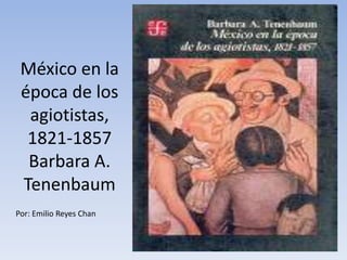 México en la
 época de los
  agiotistas,
  1821-1857
  Barbara A.
 Tenenbaum
Por: Emilio Reyes Chan
 