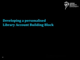 Developing a personalised
Library Account Building Block
11
 