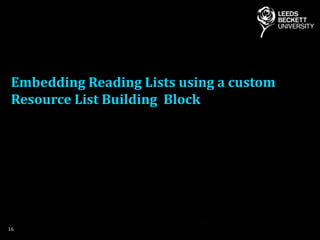Embedding Reading Lists using a custom
Resource List Building Block
16
 