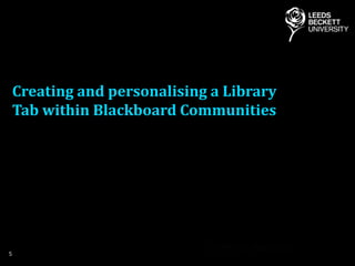 Creating and personalising a Library
Tab within Blackboard Communities
5
 