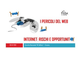 I PERICOLI DEL WEB



             INTERNET: RISCHI E OPPORTUNIT
29/11/2012   Convitto Nazionale “M. Delfico” – Teramo
 