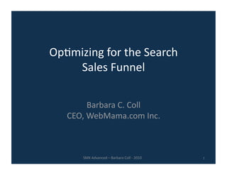 Op9mizing for the Search  
    Sales Funnel 

        Barbara C. Coll 
   CEO, WebMama.com Inc.  



      SMX Advanced – Barbara Coll ‐ 2010    1 
 