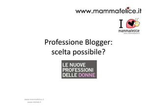 Professione Blogger:
                       scelta possibile?




www.mammafelice.it
  www.retelab.it
 