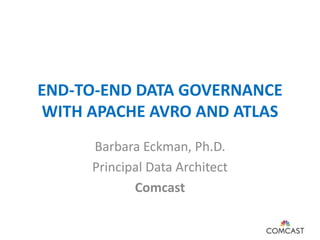 END-TO-END DATA GOVERNANCE
WITH APACHE AVRO AND ATLAS
Barbara Eckman, Ph.D.
Principal Data Architect
Comcast
 