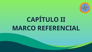 CAPÍTULO II
MARCO REFERENCIAL
 