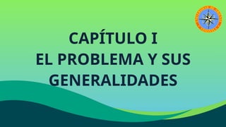 CAPÍTULO I
EL PROBLEMA Y SUS
GENERALIDADES
 