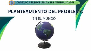 CAPÍTULO I. EL PROBLEMA Y SUS GENERALIDADES
PLANTEAMIENTO DEL PROBLEMA
EN EL MUNDO
 