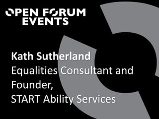 Kath Sutherland
Equalities Consultant and
Founder,
START Ability Services
 