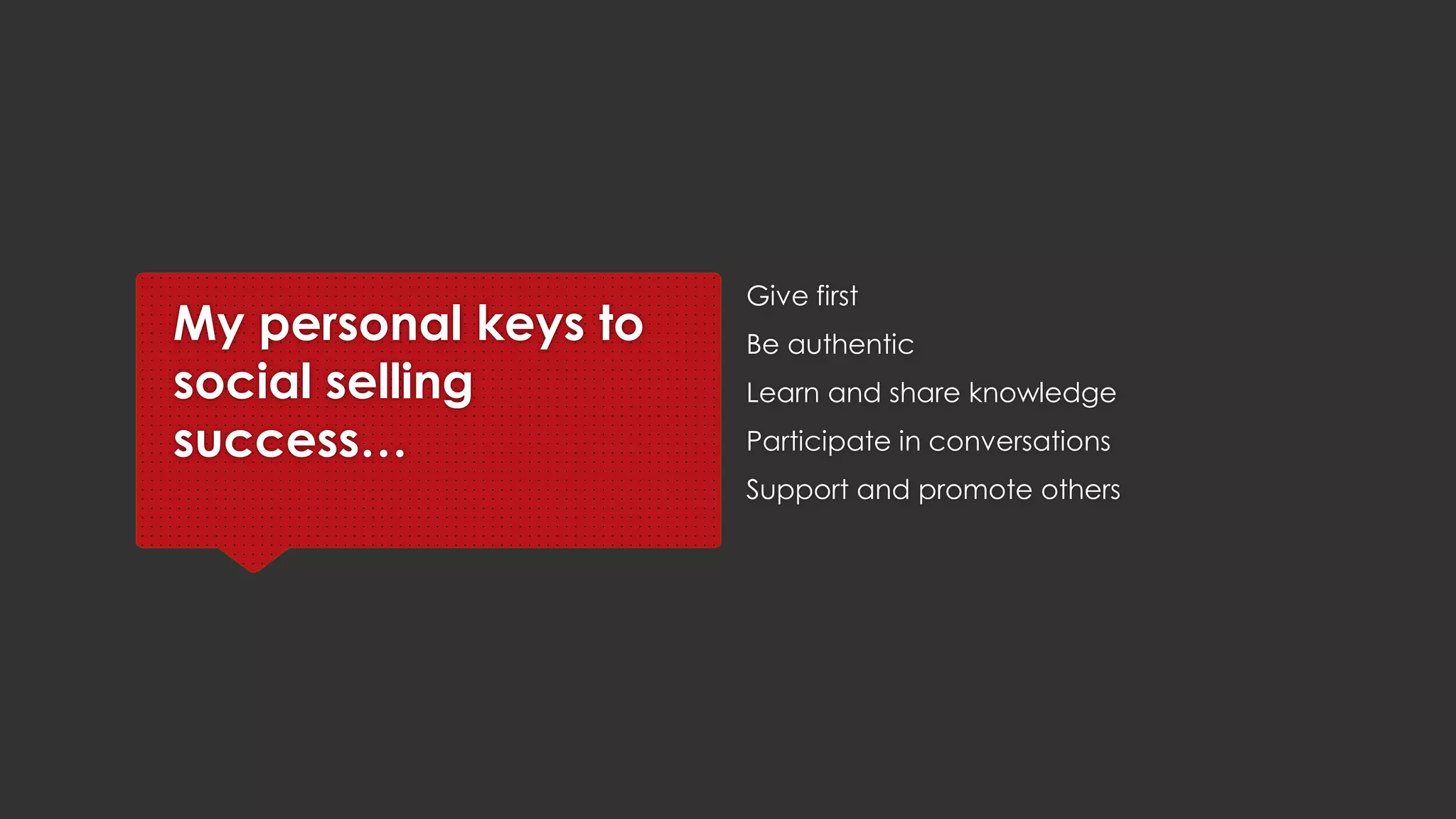 My personal keys to
social selling success…
Give first
Be authentic
Learn and share knowledge
Participate in conversations
Support and promote others
 