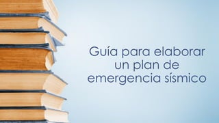 Guía para elaborar
un plan de
emergencia sísmico
 